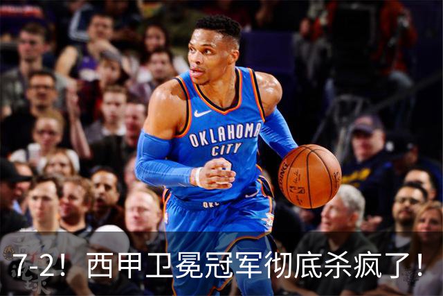 7-2！西甲卫冕冠军彻底杀疯了！6场28球，穆帅最猛开局硬是被甩得没脾气